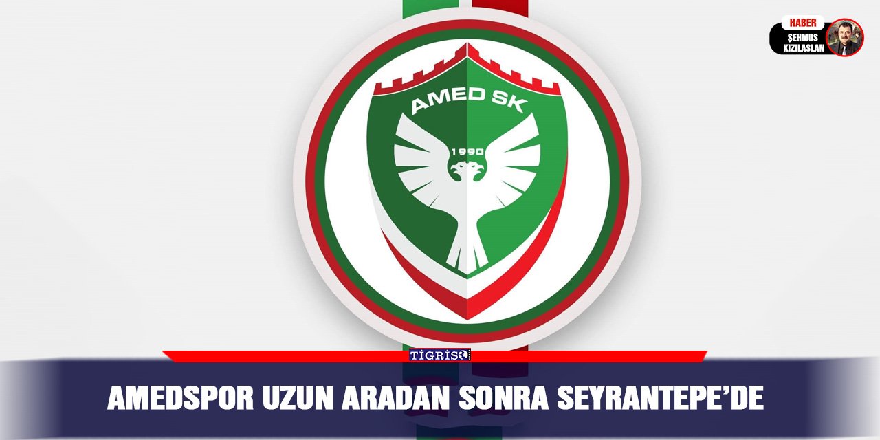 Amedspor uzun aradan sonra Seyrantepe’de