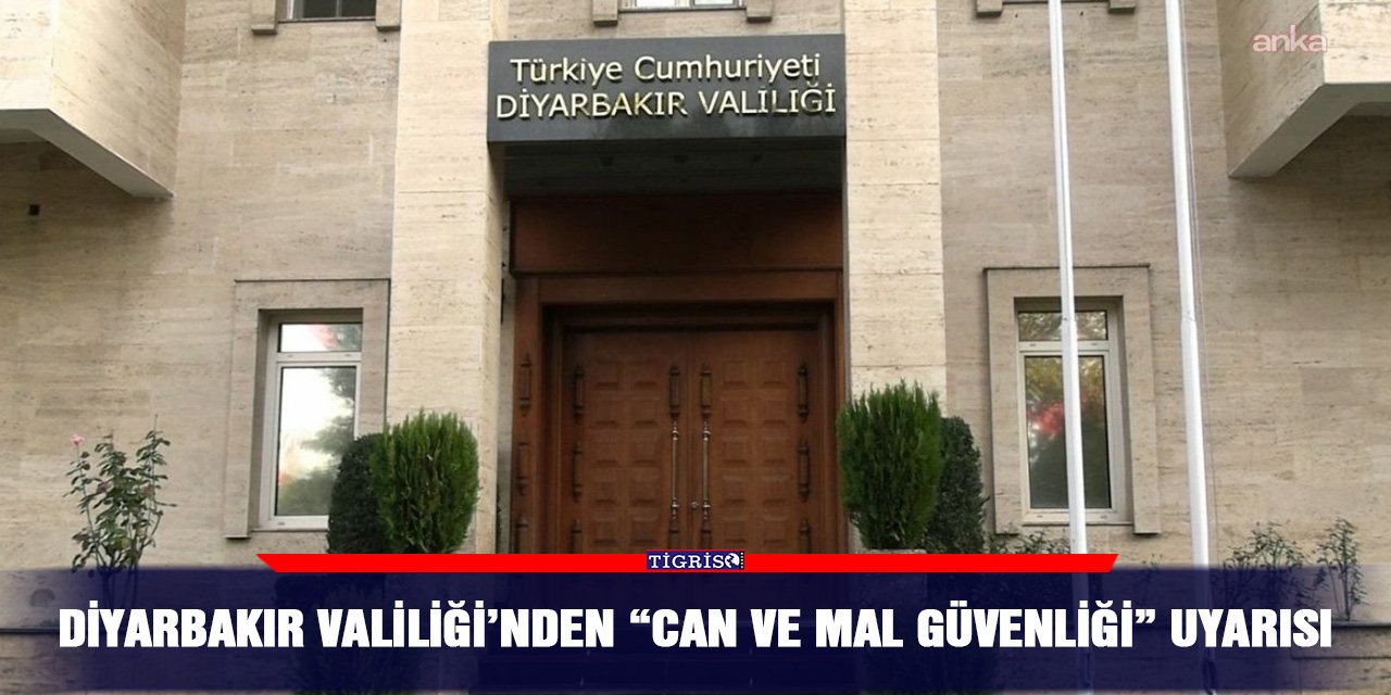 Diyarbakır Valiliği’nden “Can ve mal güvenliği” uyarısı