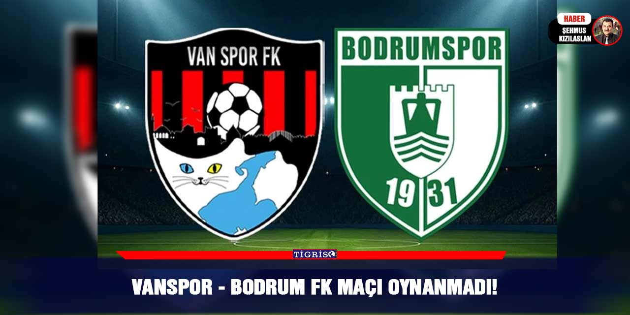 Vanspor - Bodrum FK maçı oynanmadı!