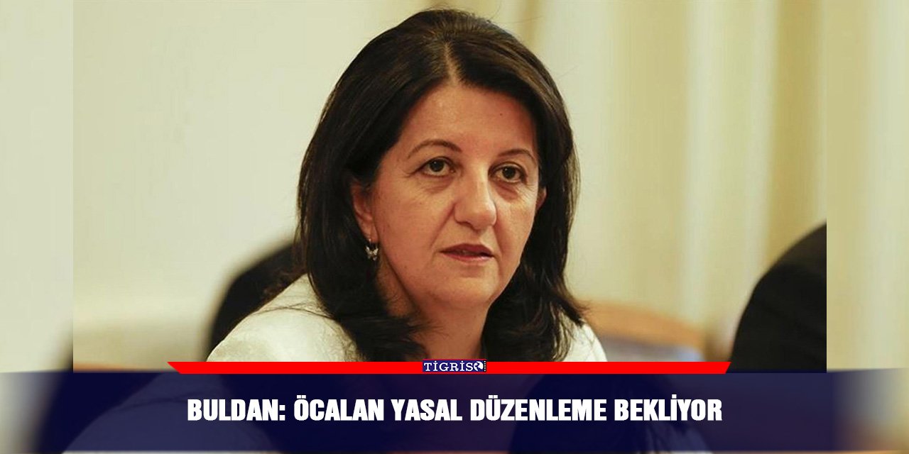 Buldan: Öcalan yasal düzenleme bekliyor