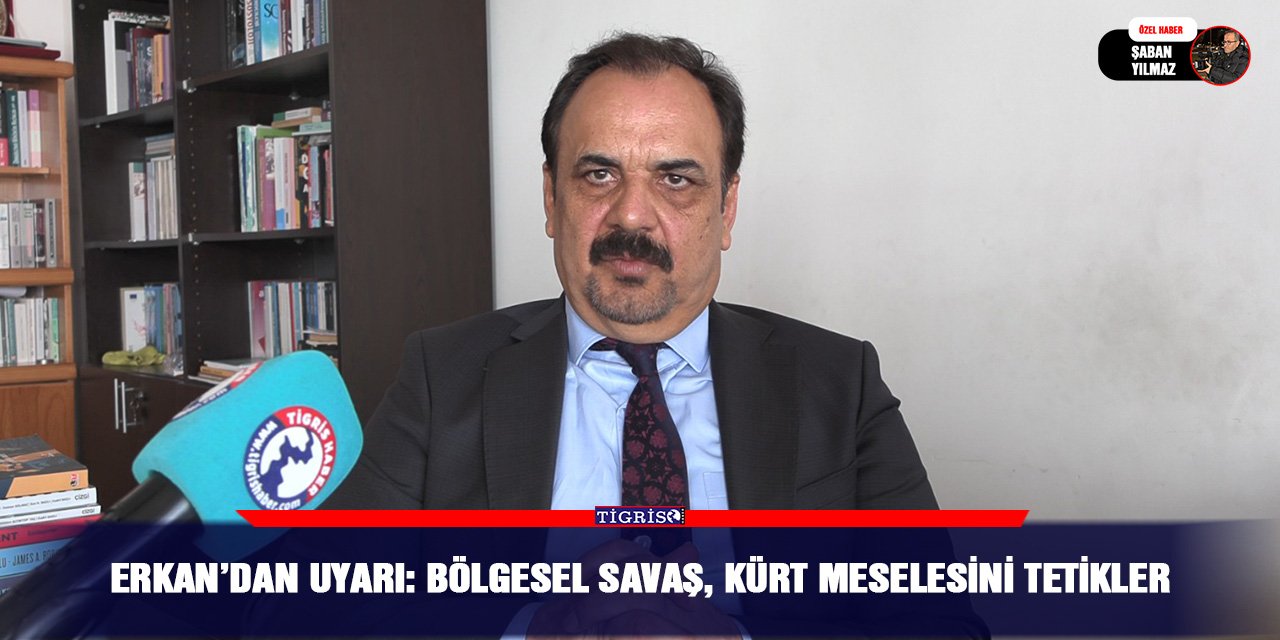 Erkan’dan uyarı: Bölgesel savaş, Kürt meselesini tetikler
