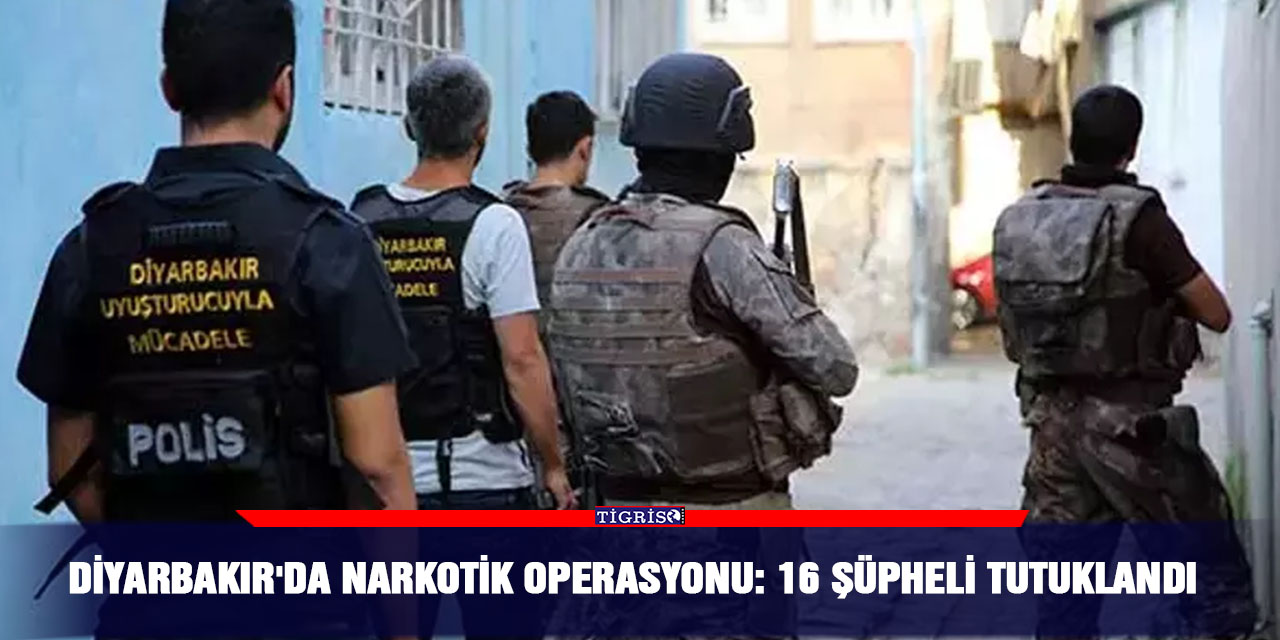 Diyarbakır'da narkotik operasyonu: 16 şüpheli tutuklandı