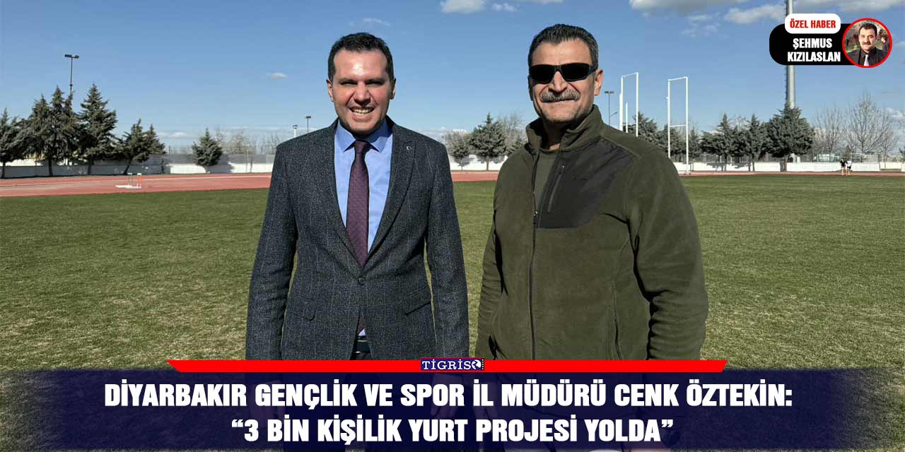 Diyarbakır Gençlik ve Spor İl Müdürü Cenk Öztekin: “3 Bin kişilik yurt projesi yolda”