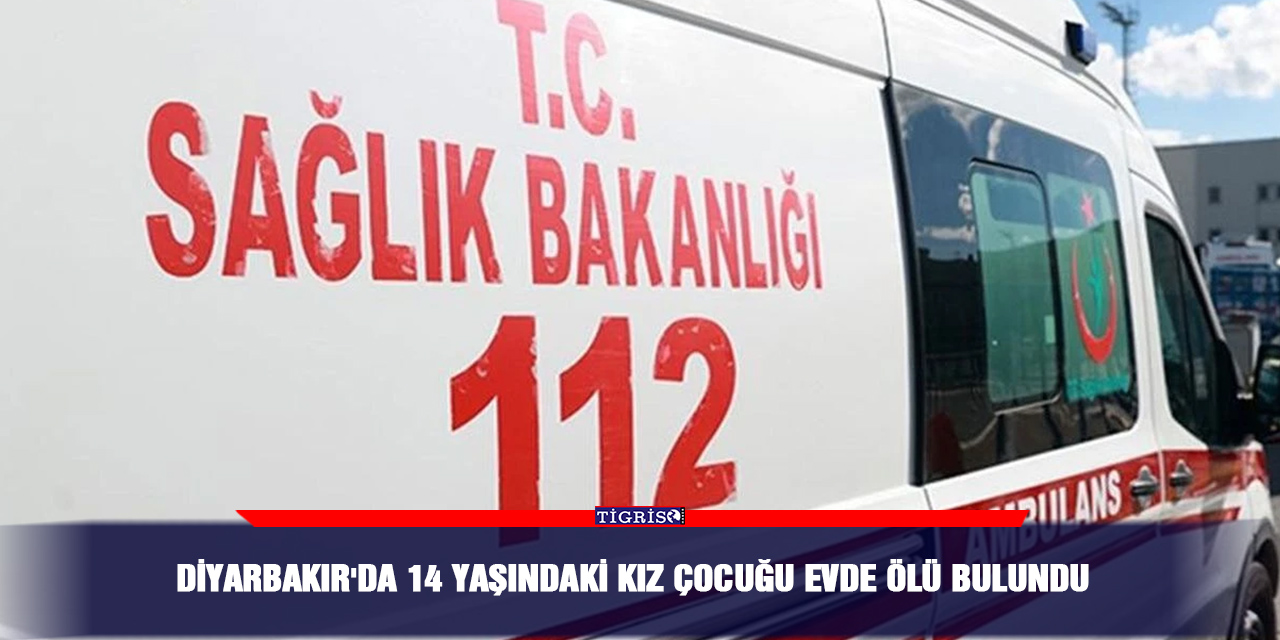 Diyarbakır'da 14 yaşındaki kız çocuğu evde ölü bulundu