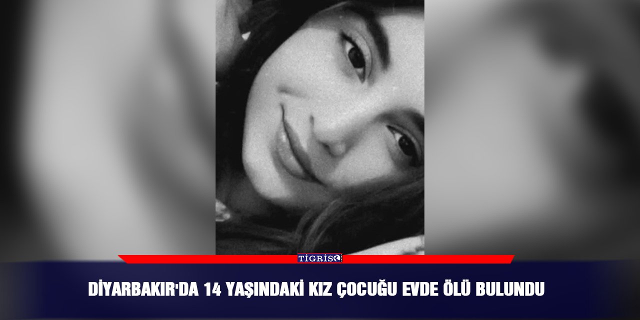 Diyarbakır'da 14 yaşındaki kız çocuğu evde ölü bulundu
