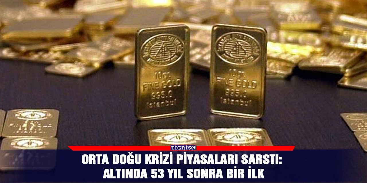 Orta Doğu krizi piyasaları sarstı: Altında 53 yıl sonra bir ilk