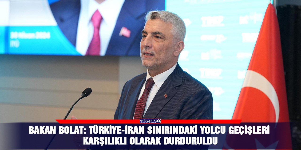 Bakan Bolat: Türkiye-İran sınırındaki yolcu geçişleri karşılıklı olarak durduruldu