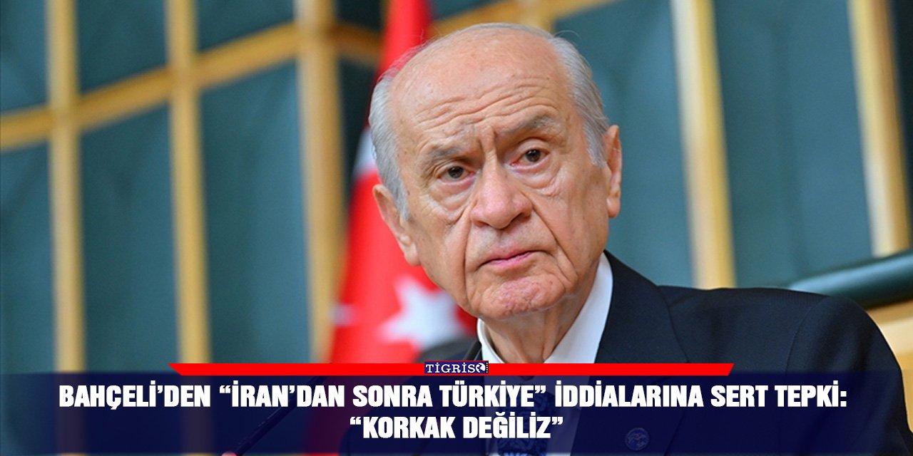 Bahçeli’den “İran’dan Sonra Türkiye” iddialarına sert tepki: “Korkak değiliz”