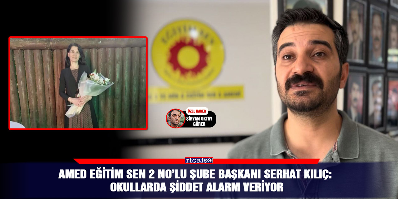 Amed Eğitim Sen 2 No’lu Şube Başkanı Serhat Kılıç: Okullarda şiddet alarm veriyor
