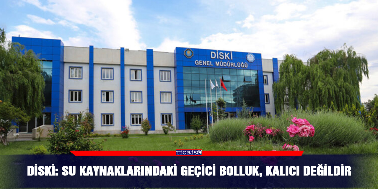 DİSKİ: Su kaynaklarındaki geçici bolluk, kalıcı değildir