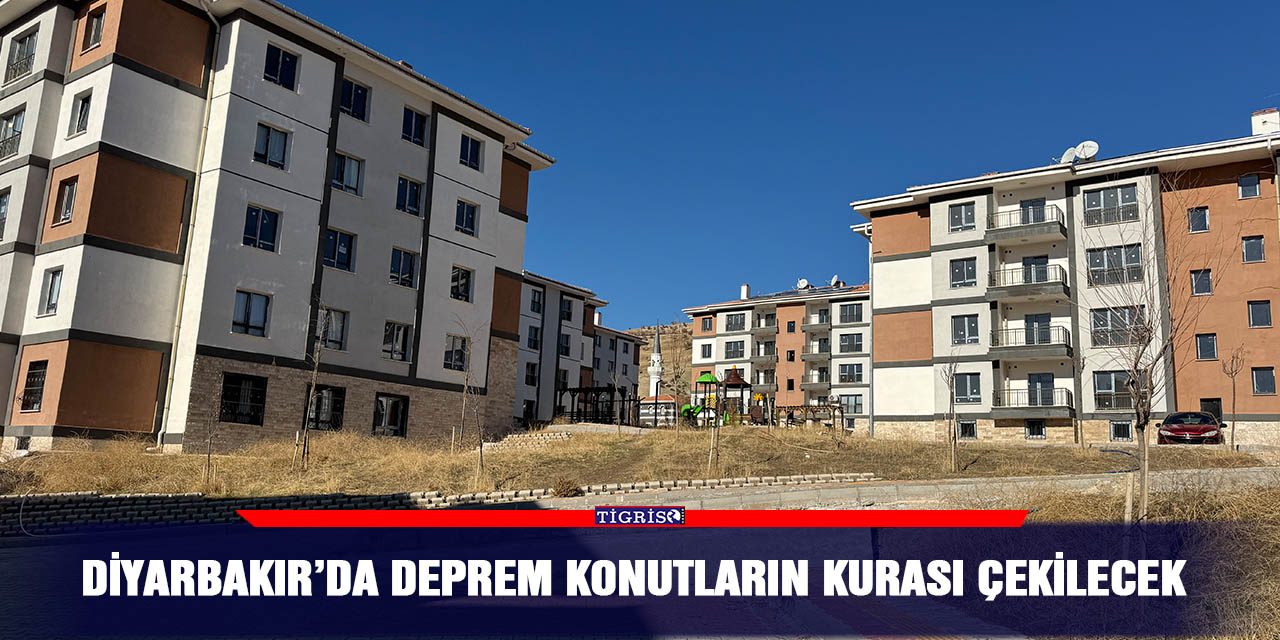 Diyarbakır’da deprem konutların kurası çekilecek