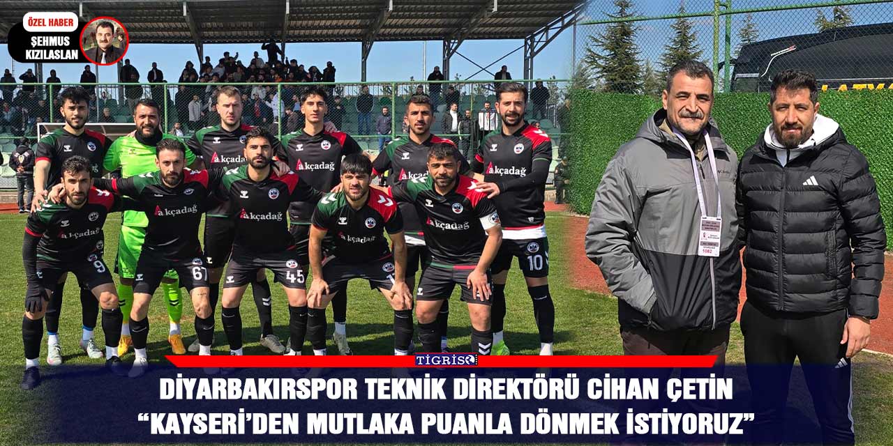 Diyarbakırspor Teknik Direktörü Cihan Çetin: Kayseri’den mutlaka puanla dönmek istiyoruz