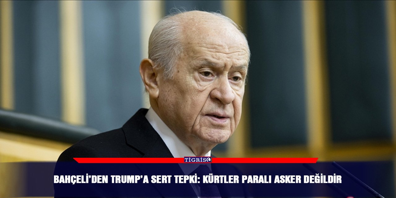 Bahçeli’den Trump’a sert tepki: Kürtler paralı asker değildir