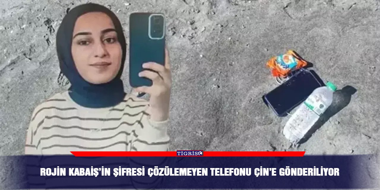 Rojin Kabaiş’in şifresi çözülemeyen telefonu Çin’e gönderiliyor
