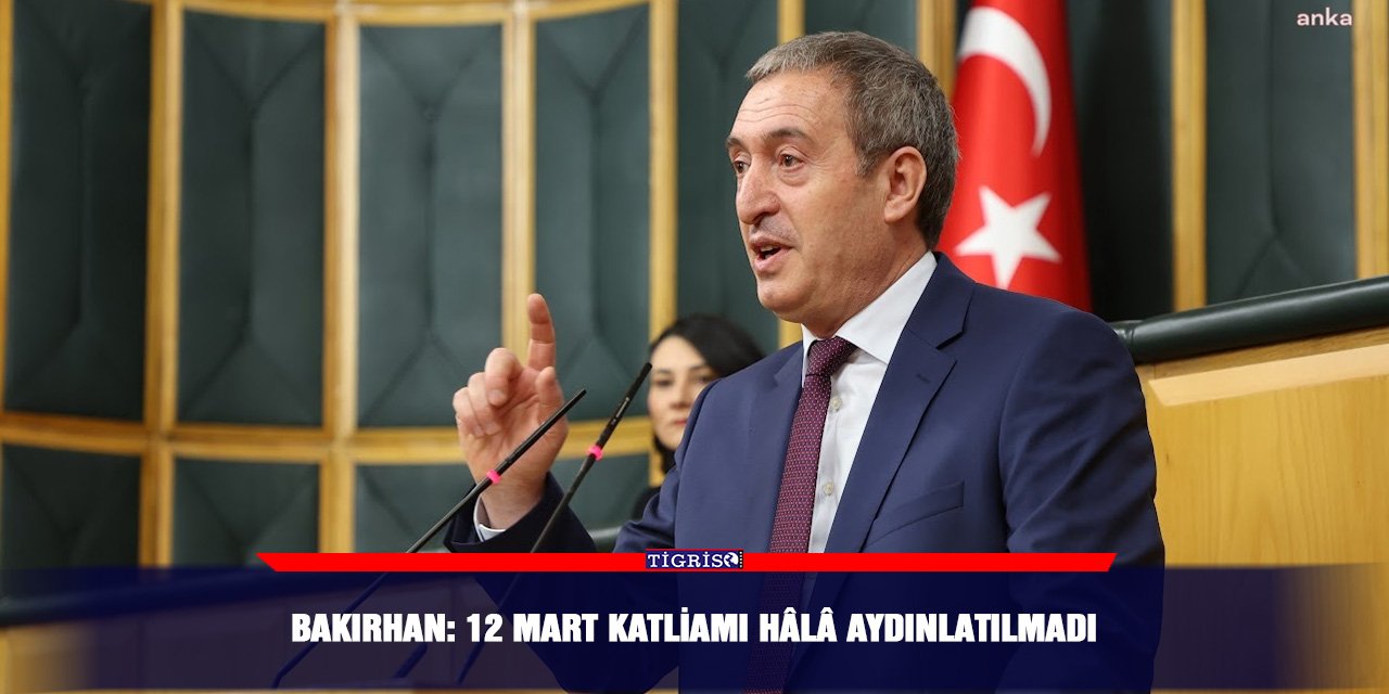 Bakırhan: 12 Mart katliamı hâlâ aydınlatılmadı