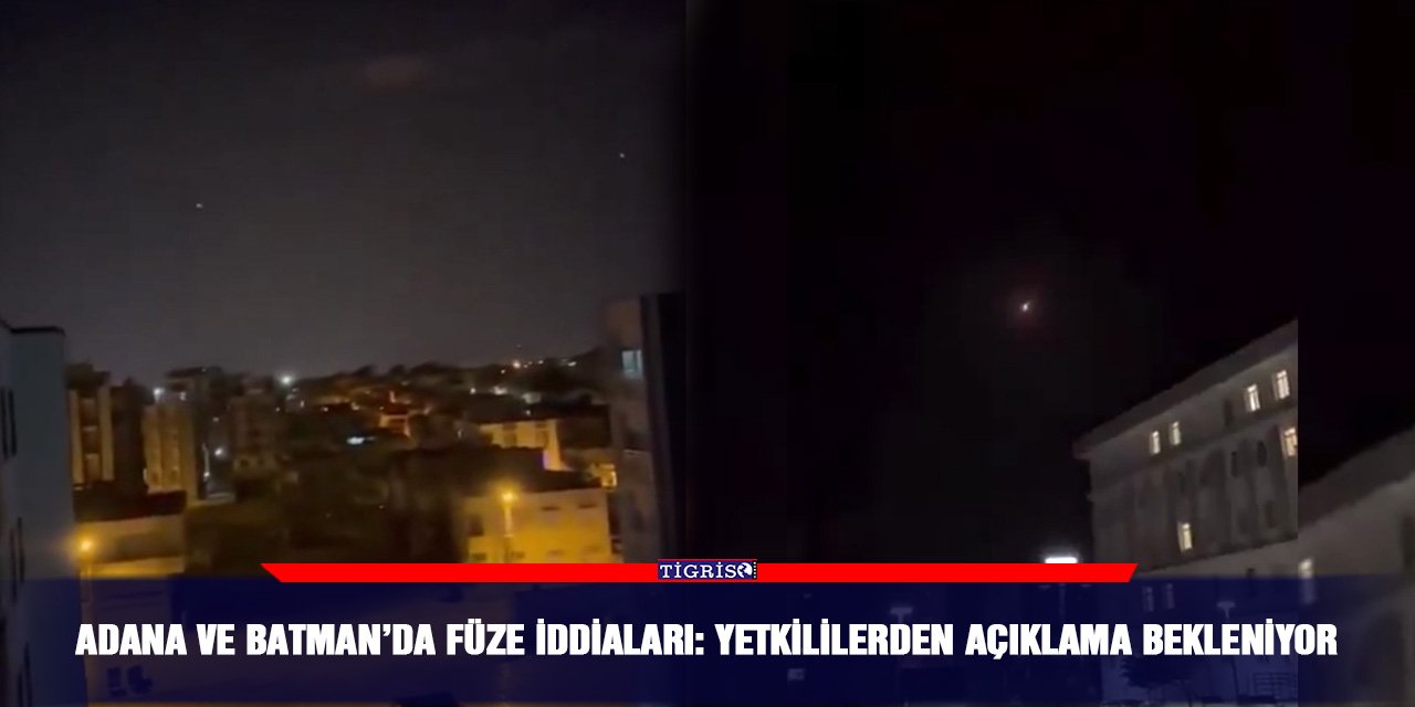 Adana ve Batman’da füze iddiaları: Yetkililerden açıklama bekleniyor