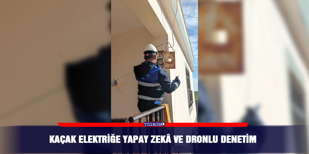 Kaçak elektriğe yapay zekâ ve dronlu denetim
