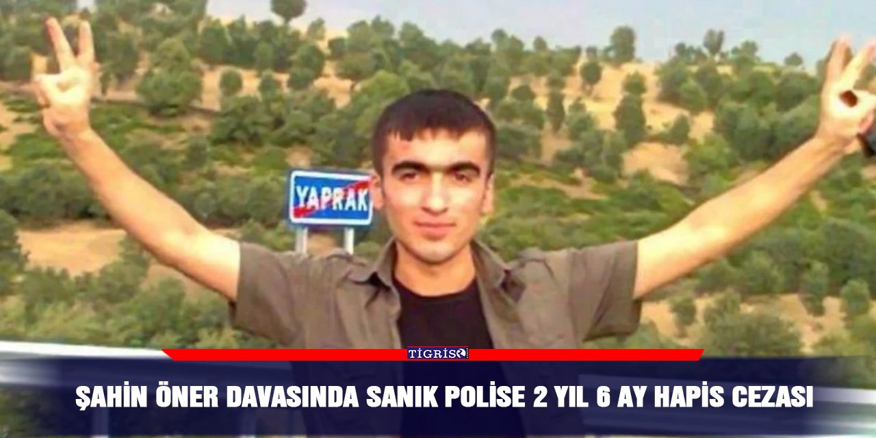 Şahin Öner davasında sanık polise 2 yıl 6 ay hapis cezası
