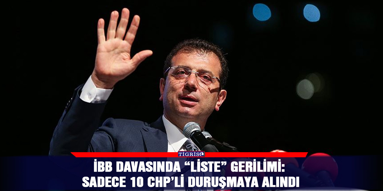 İBB davasında “Liste” gerilimi: Sadece 10 CHP’li duruşmaya Alındı