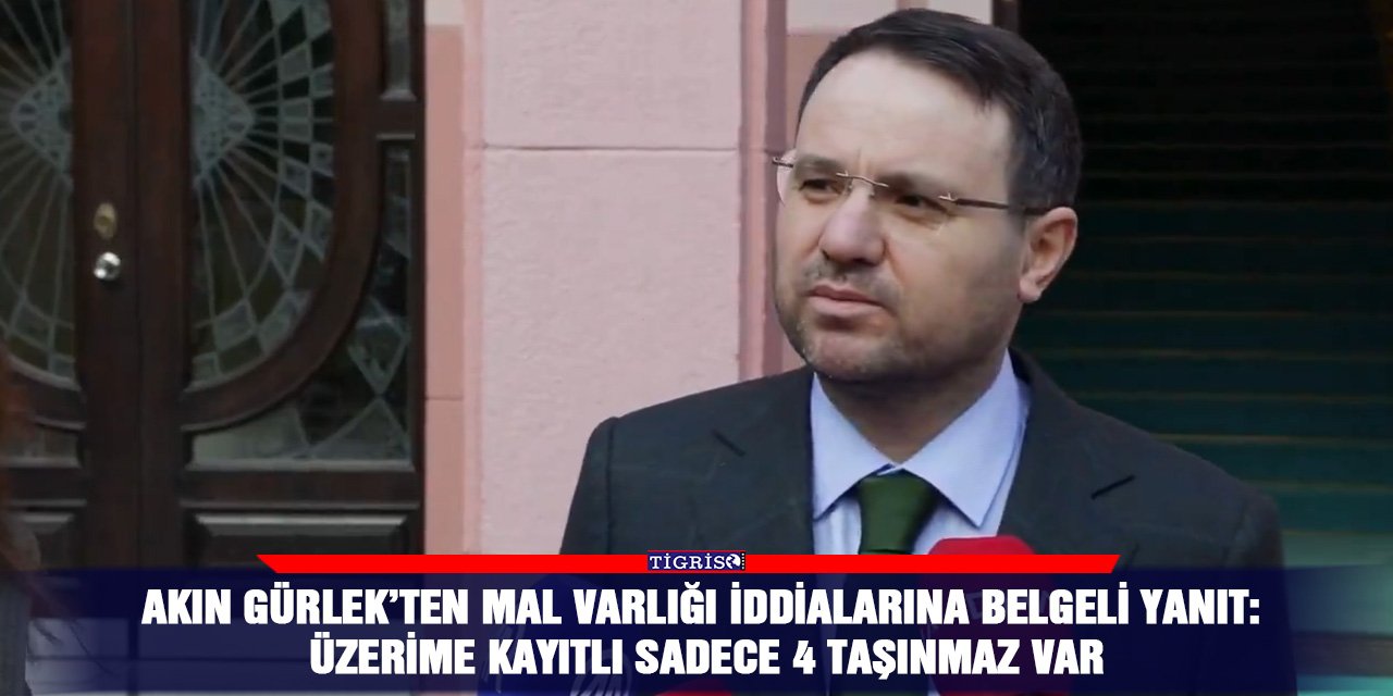 Akın Gürlek’ten mal varlığı iddialarına belgeli yanıt: Üzerime kayıtlı sadece 4 taşınmaz var