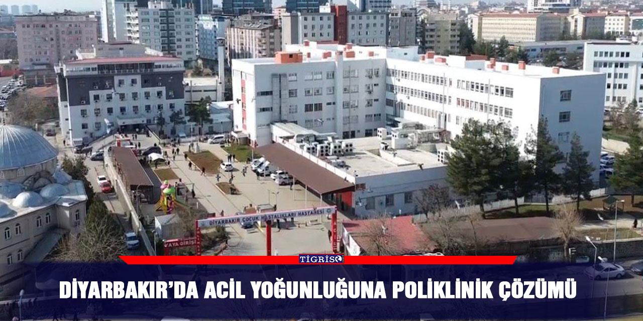 Diyarbakır’da acil yoğunluğuna poliklinik çözümü