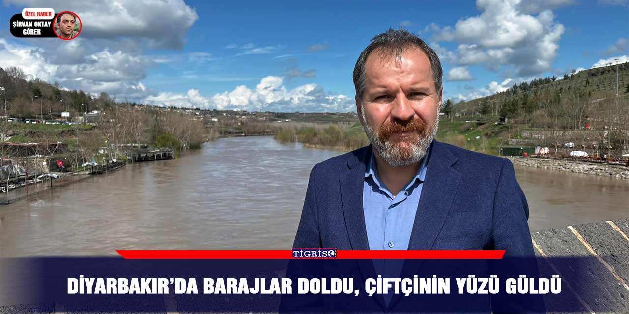 Diyarbakır’da barajlar doldu, çiftçinin yüzü güldü