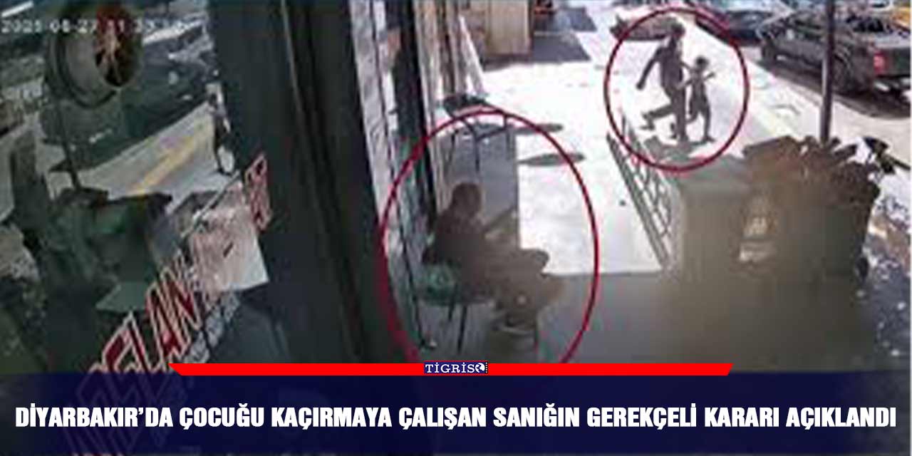 Diyarbakır’da çocuğu kaçırmaya çalışan sanığın gerekçeli kararı açıklandı