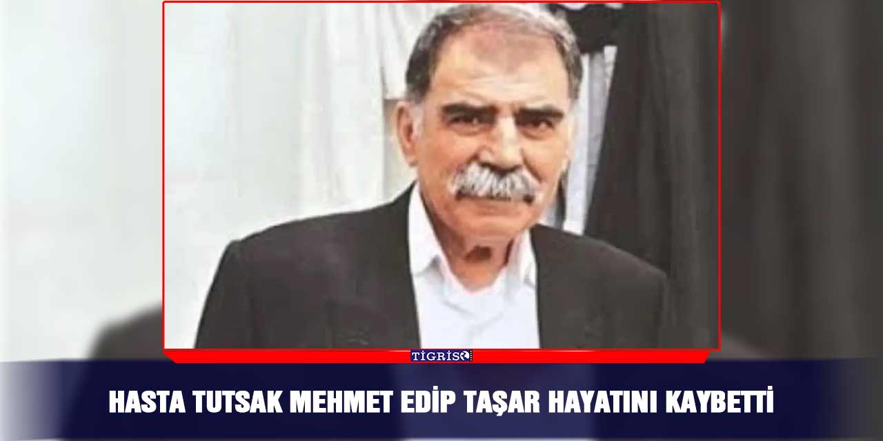 Hasta tutsak Mehmet Edip Taşar hayatını kaybetti