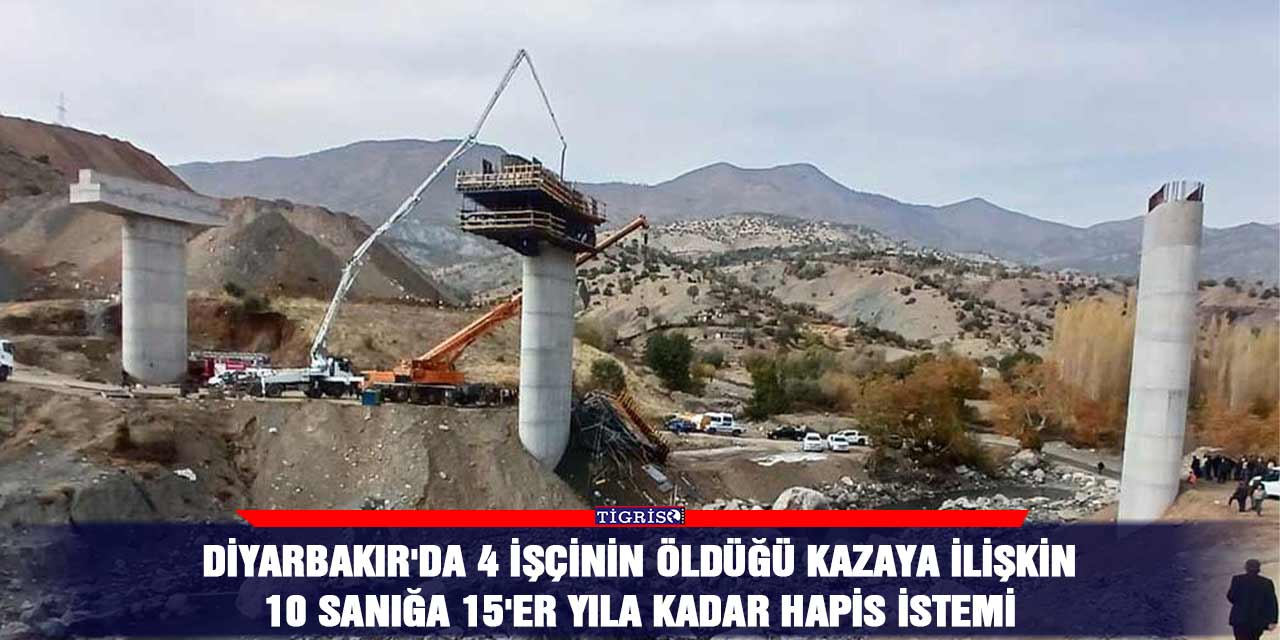 Diyarbakır'da 4 işçinin öldüğü kazaya ilişkin 10 sanığa 15'er yıla kadar hapis istemi