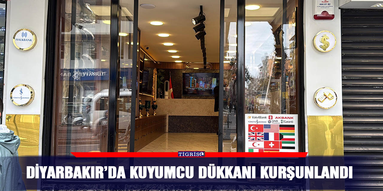 Diyarbakır’da kuyumcu dükkanı kurşunlandı