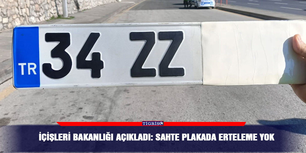 İçişleri Bakanlığı açıkladı: Sahte plakada erteleme yok