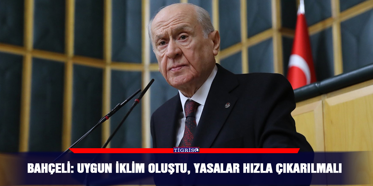 Bahçeli: Uygun iklim oluştu, yasalar hızla çıkarılmalı