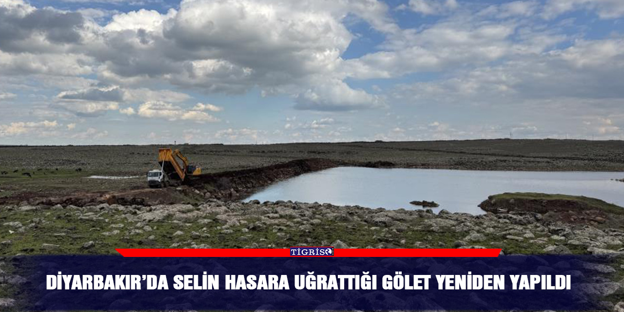 Diyarbakır’da selin hasara uğrattığı gölet yeniden yapıldı