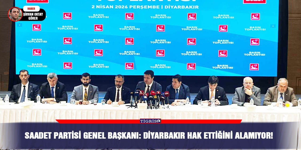 Saadet Partisi Genel Başkanı: Diyarbakır hak ettiğini alamıyor!