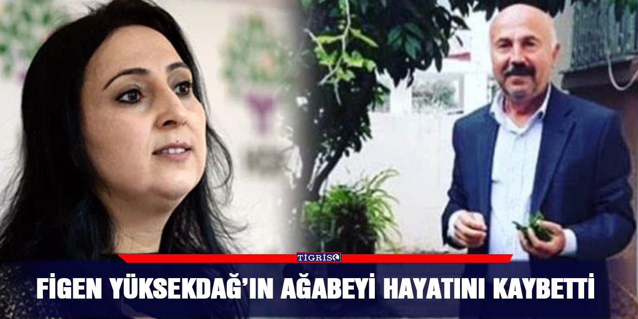 Figen Yüksekdağ’ın ağabeyi hayatını kaybetti