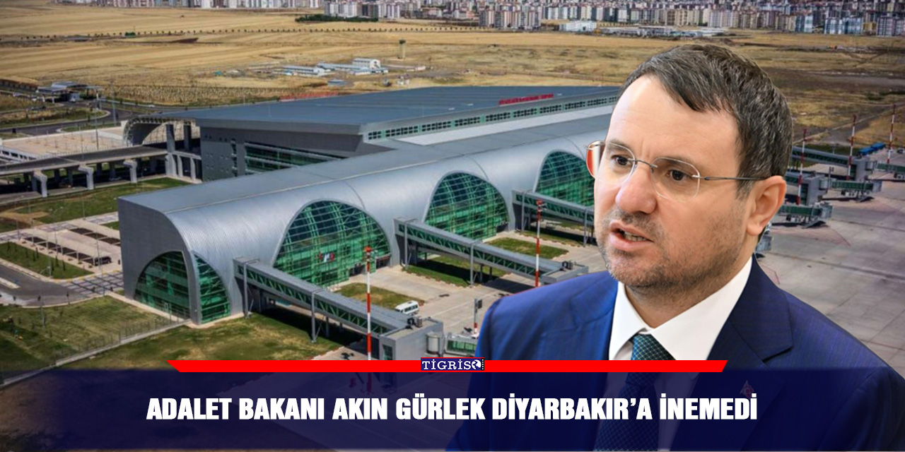 Adalet Bakanı Akın Gürlek Diyarbakır’a inemedi