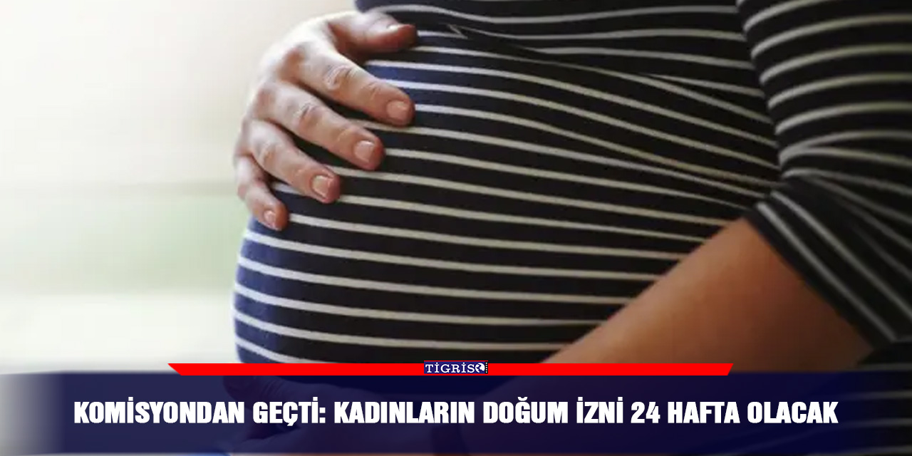 Komisyondan geçti: Kadınların doğum izni 24 hafta olacak