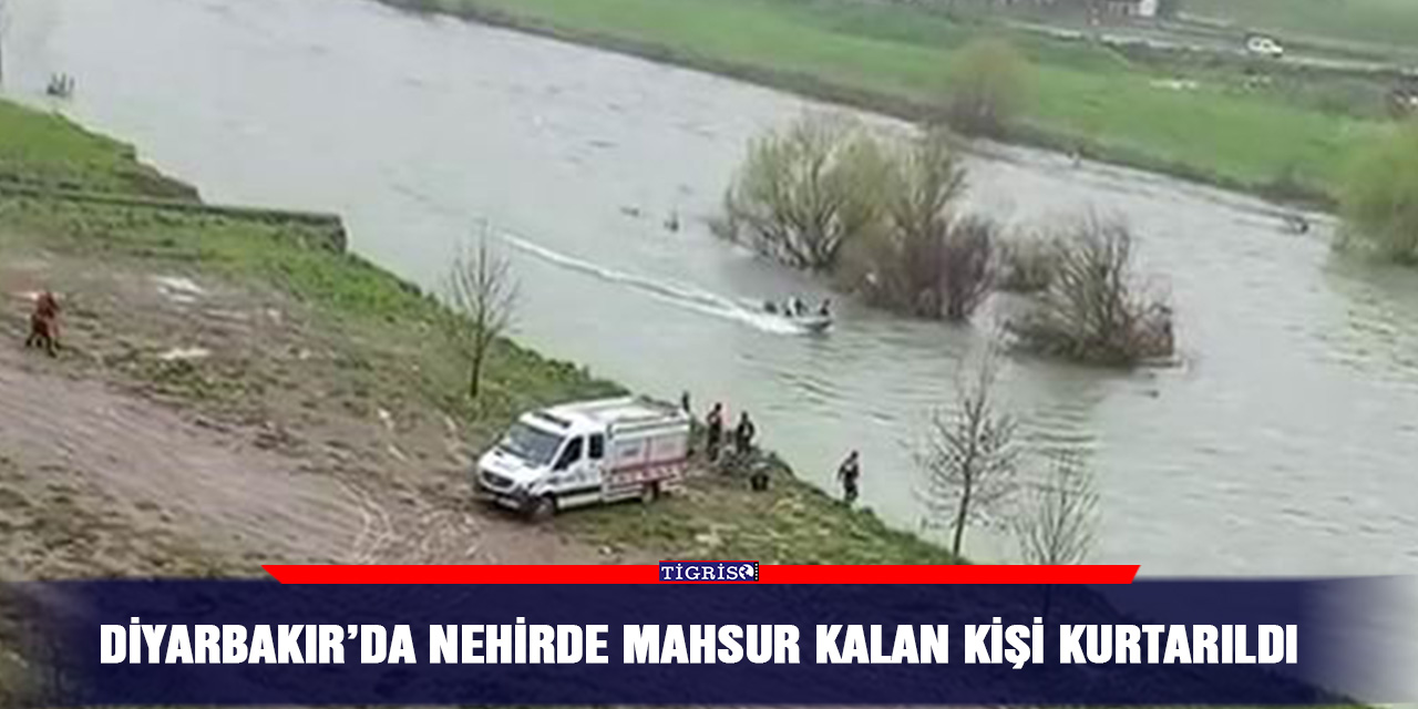 Diyarbakır’da nehirde mahsur kalan kişi kurtarıldı