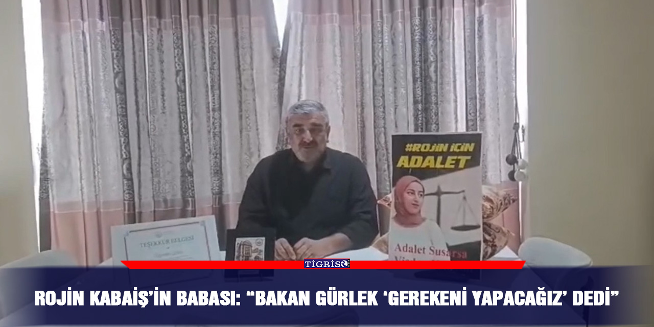 Rojin Kabaiş’in babası Nizamettin Kabaiş: "Bakan Gürlek 'Gerekeni yapacağız' dedi"