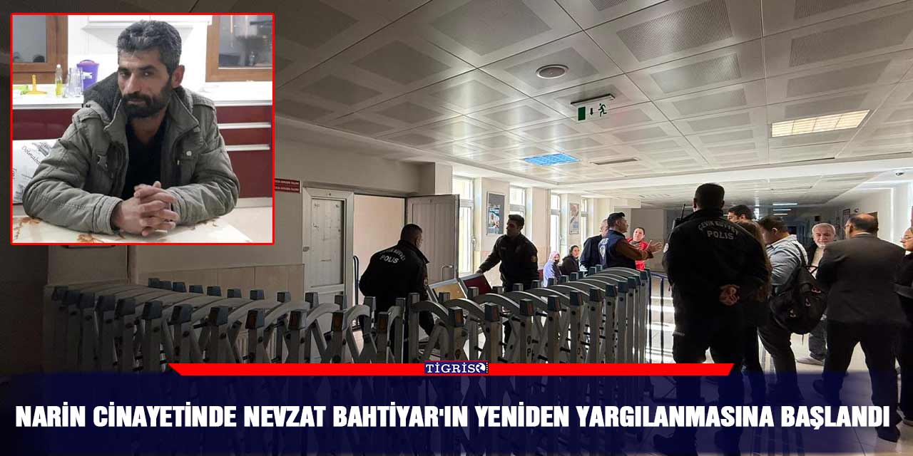 Narin cinayetinde Nevzat Bahtiyar'ın yeniden yargılanmasına başlandı