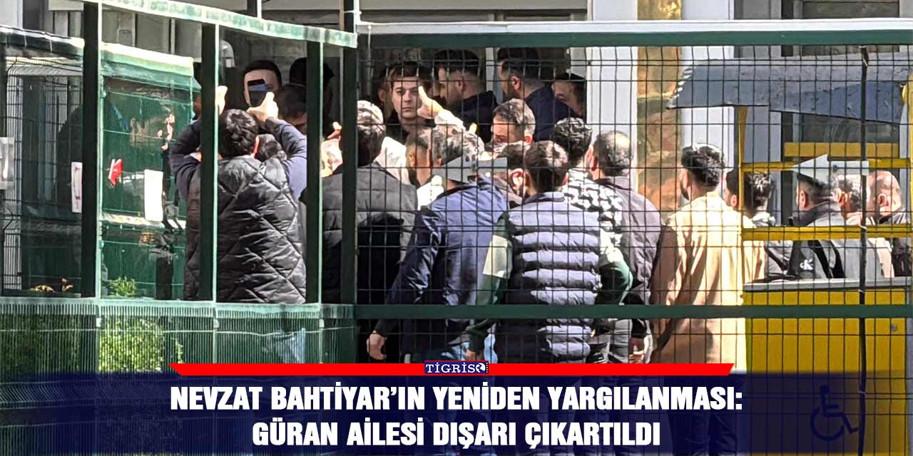 Nevzat Bahtiyar’ın yeniden yargılanması: Güran ailesi dışarı çıkartıldı