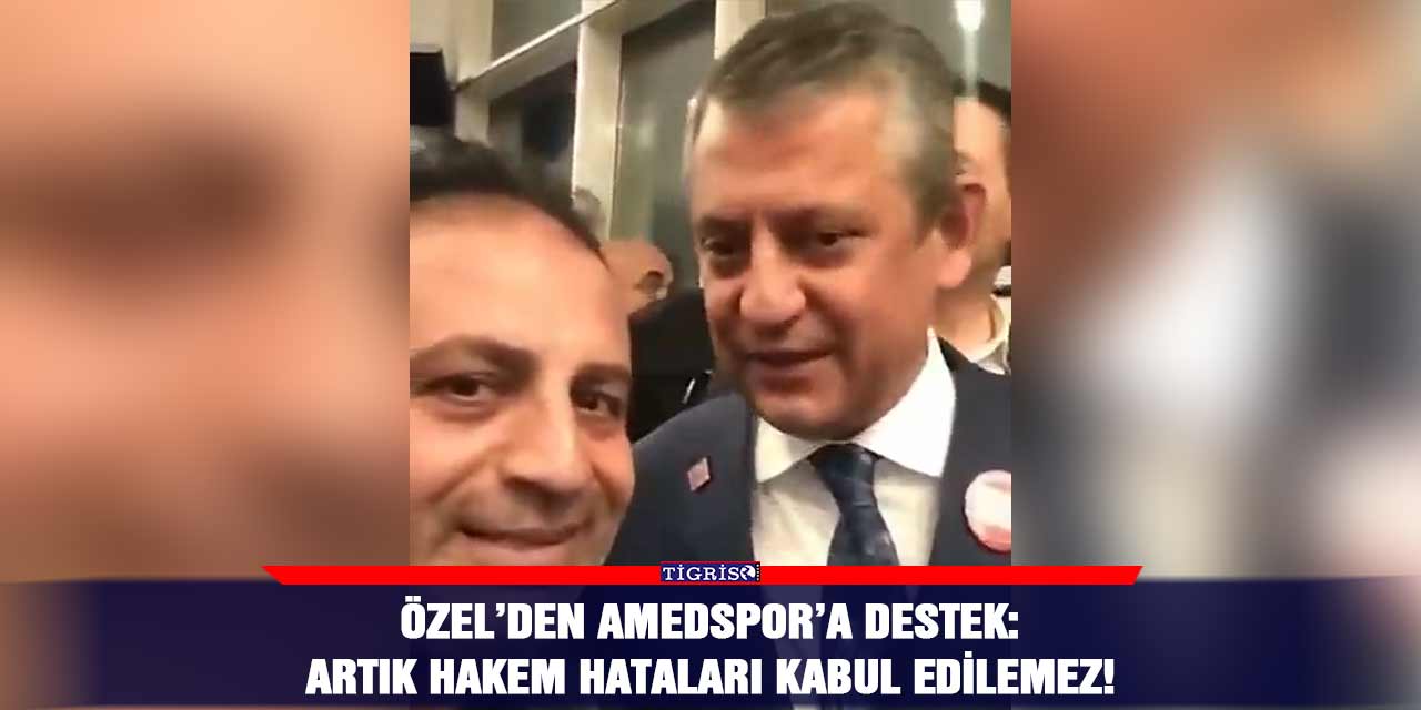 Özel’den Amedspor’a destek: Artık hakem hataları kabul edilemez!