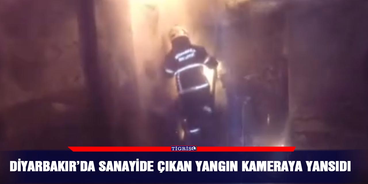 Diyarbakır’da sanayide çıkan yangın kameraya yansıdı