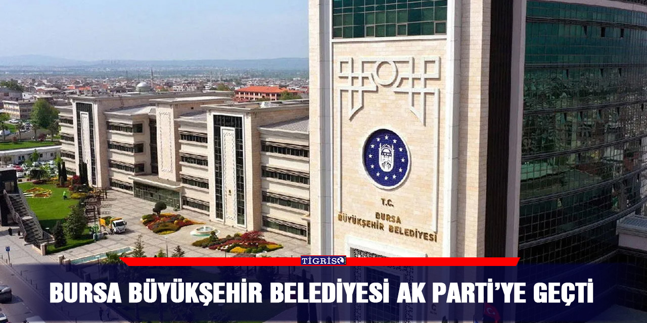Bursa Büyükşehir Belediyesi AK Parti’ye geçti