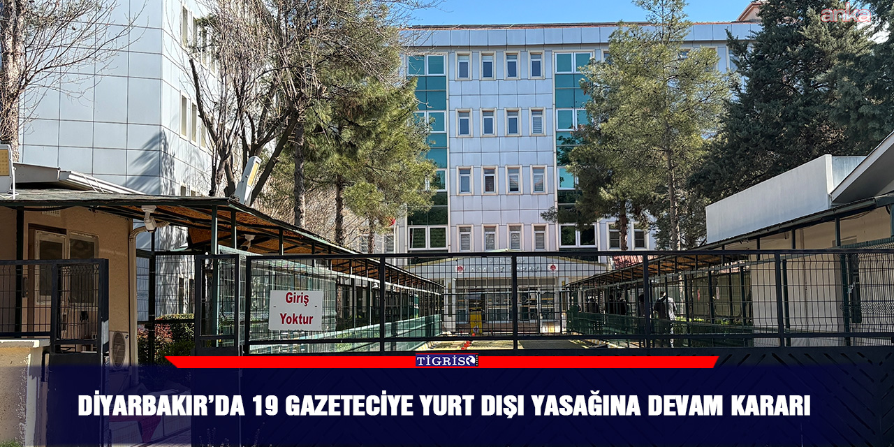 Diyarbakır’da 19 gazeteciye yurt dışı yasağına devam kararı