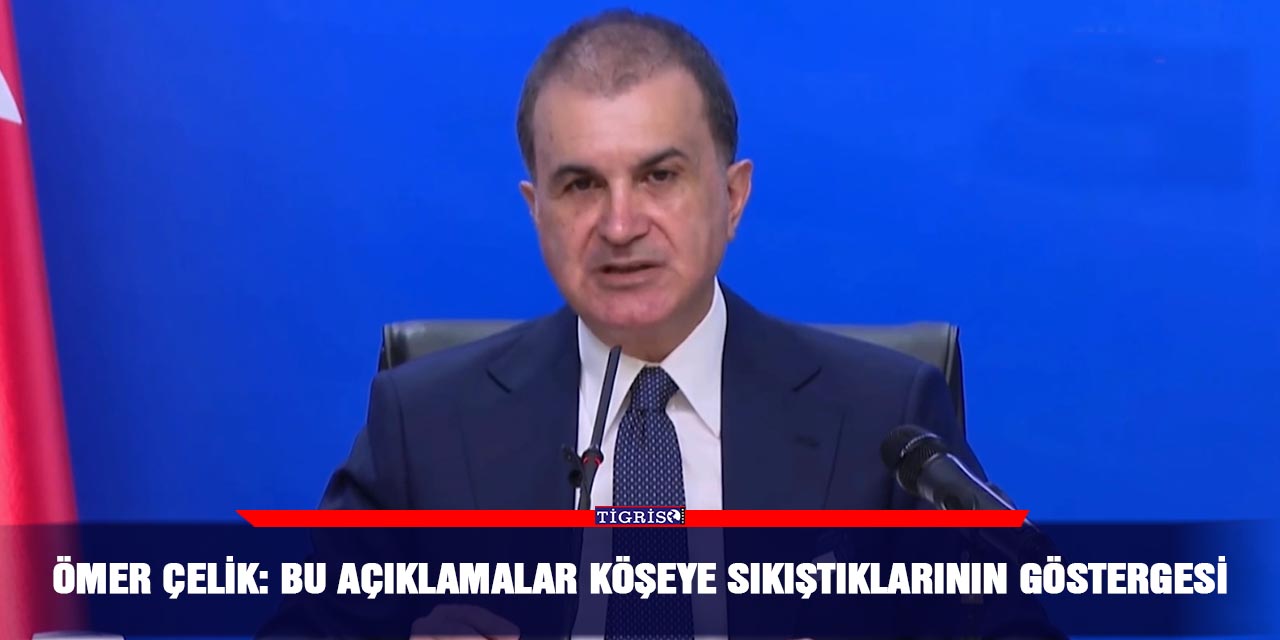 Ömer Çelik: Bu açıklamalar köşeye sıkıştıklarının göstergesi