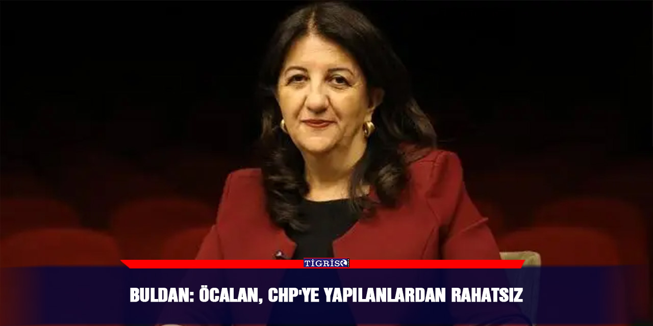 Buldan: Öcalan, CHP'ye yapılanlardan rahatsız