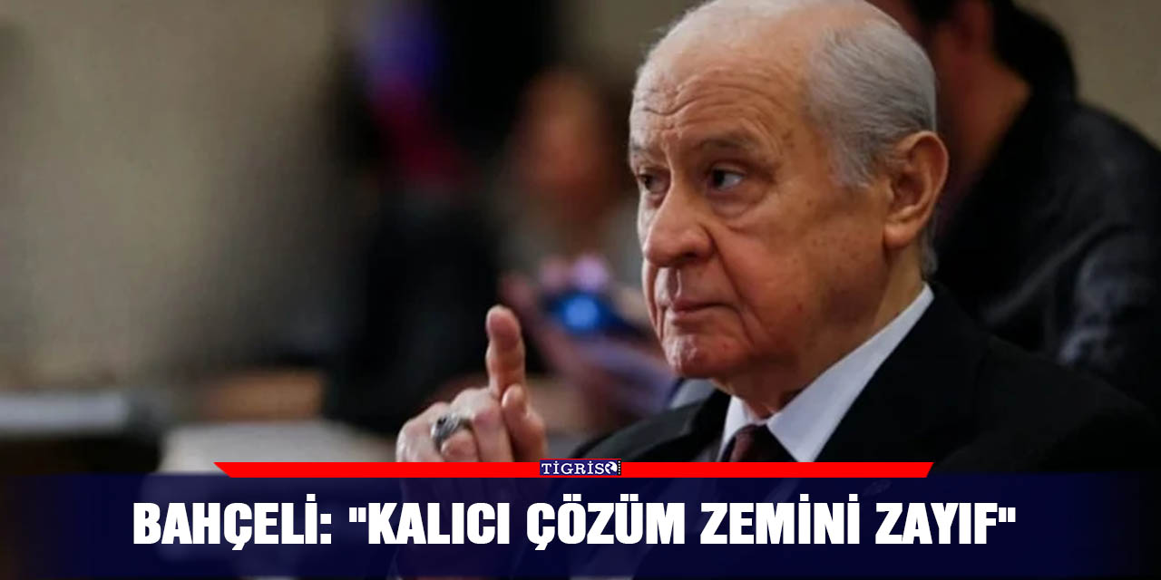 Bahçeli: "Kalıcı çözüm zemini zayıf"
