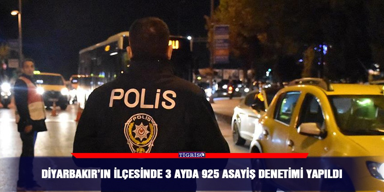 Diyarbakır’ın İlçesinde 3 ayda 925 asayiş denetimi yapıldı