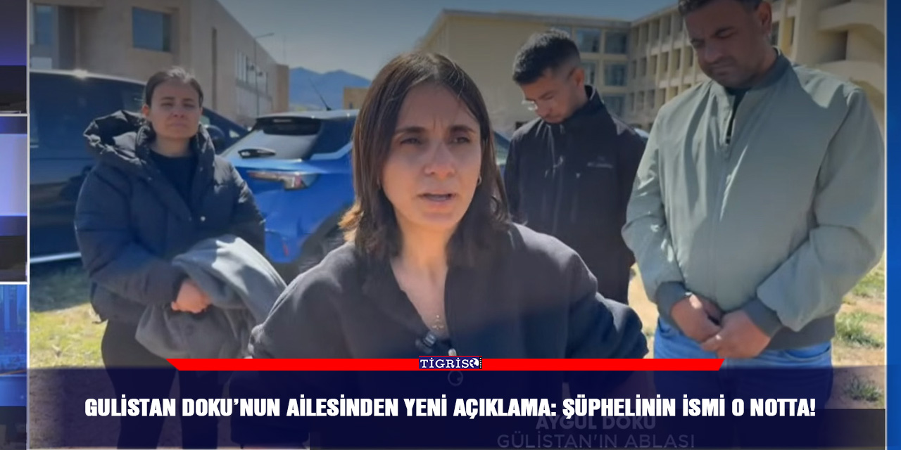 Gulistan Doku’nun ailesinden yeni açıklama: Şüphelinin ismi o notta!